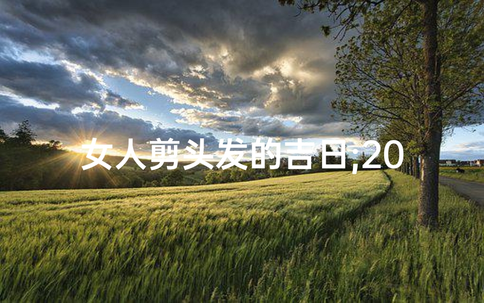 女人剪头发的吉日;2025女人剪发吉日:好运从头开始