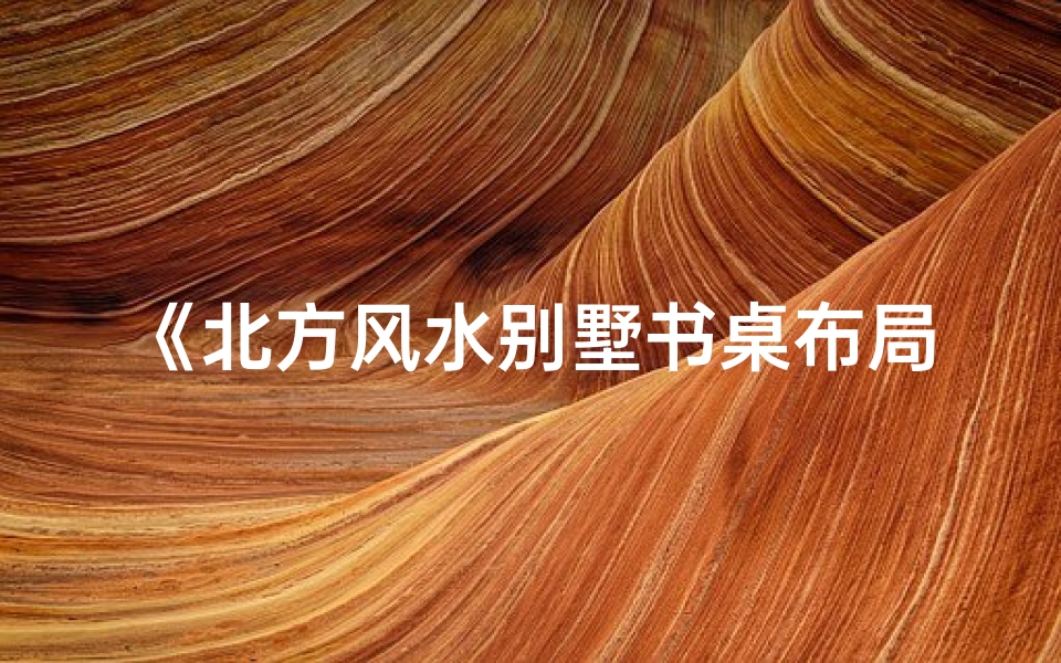 《北方风水别墅书桌布局:宜室宜家》