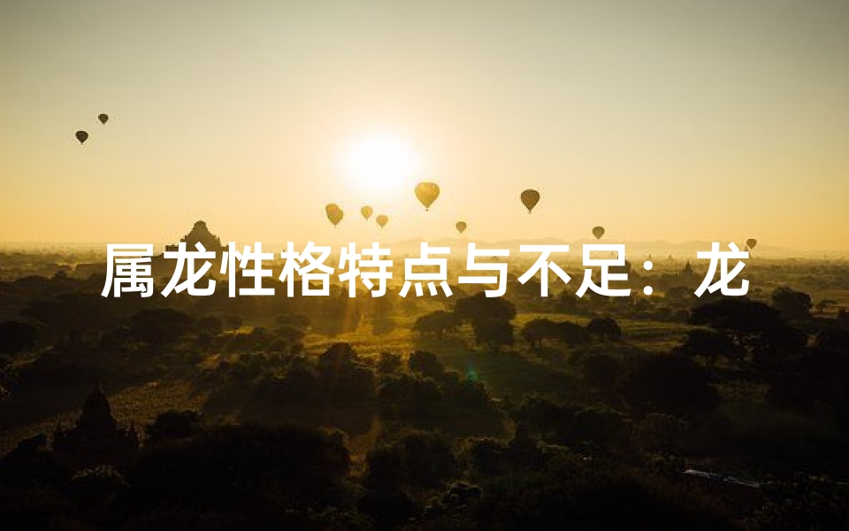 属龙性格特点与不足:龙之双刃剑