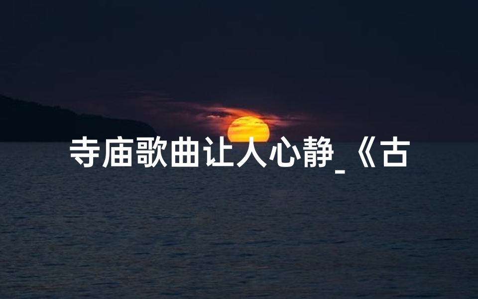 寺庙歌曲让人心静_《古韵梵音,禅心歌行寺》