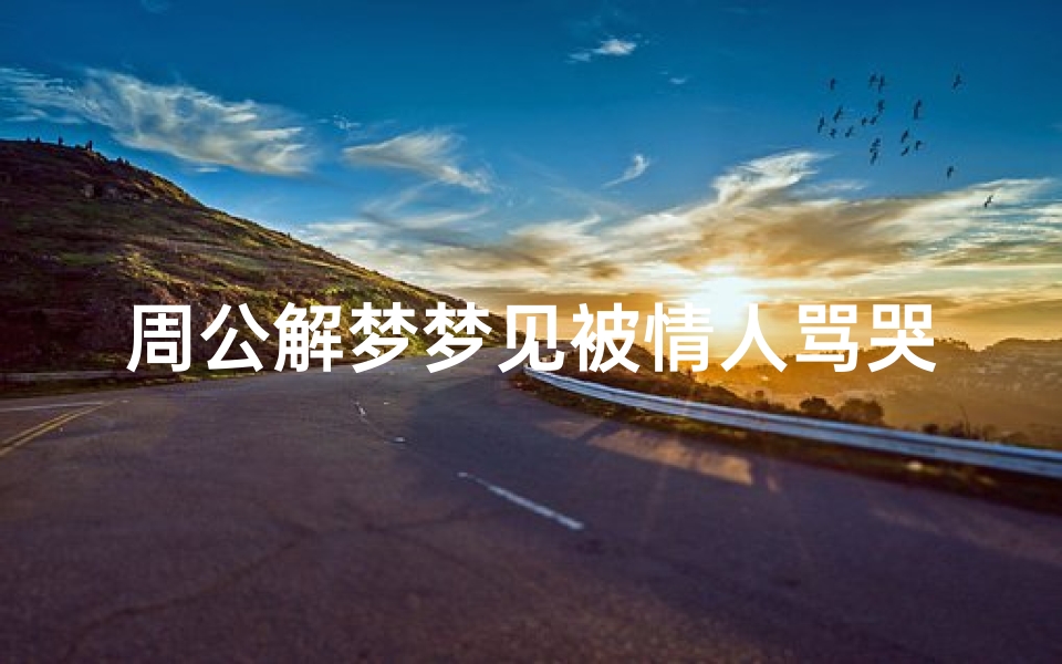 周公解梦梦见被情人骂哭(梦见自己被情人骂的预兆)