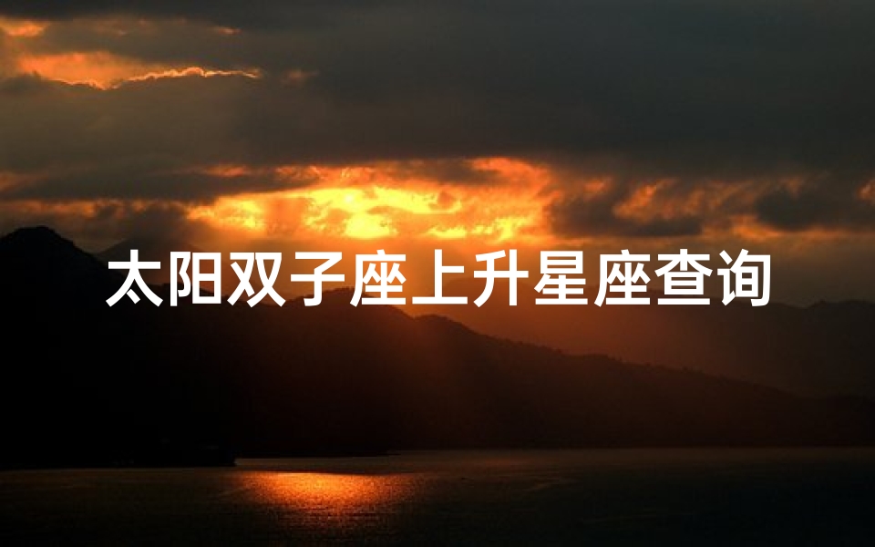 太阳双子座上升星座查询(双子座的上升星座和下降星座是什么 )