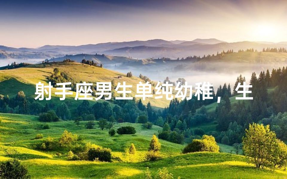 射手座男生单纯幼稚,生活会有哪些趣事?