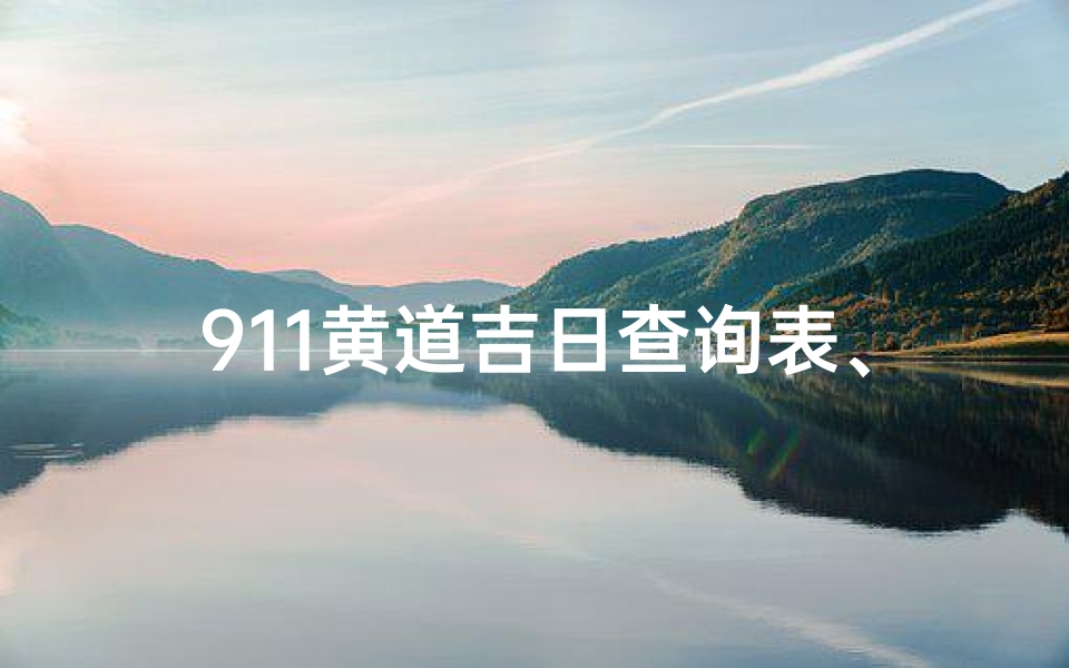 911黄道吉日查询表、《911黄道吉日查询表:精准择日指南》