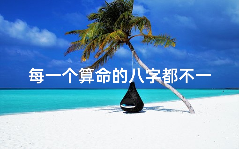 每一个算命的八字都不一样(为什么算命的看八字说的都不太一样 )