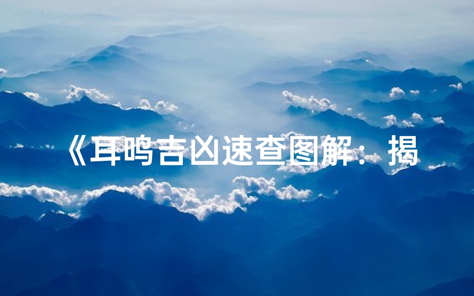 《耳鸣吉凶速查图解:揭秘健康运势密码》-海瑞算卦网