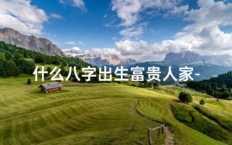 什么八字出生富贵人家-八字生来富贵命,揭秘生肖财运密码
