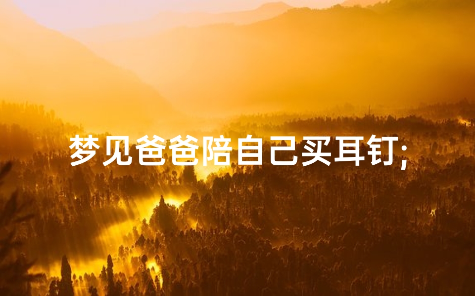 梦见爸爸陪自己买耳钉;梦见爸爸带耳钉