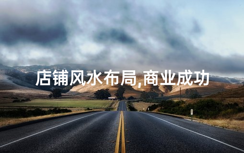 店铺风水布局,商业成功的关键要素-实用技巧解析