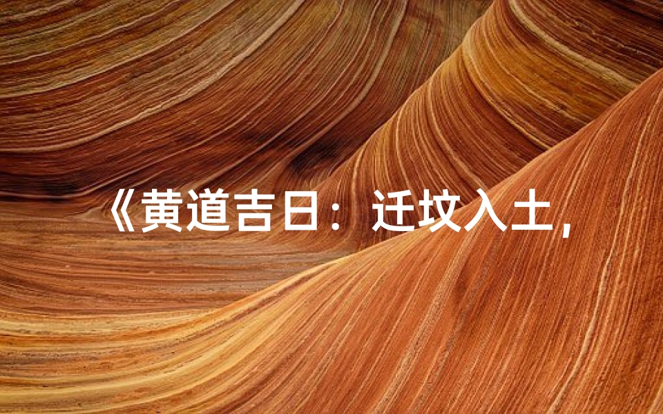 《黄道吉日:迁坟入土,安魂归宁之时》-海瑞算卦网