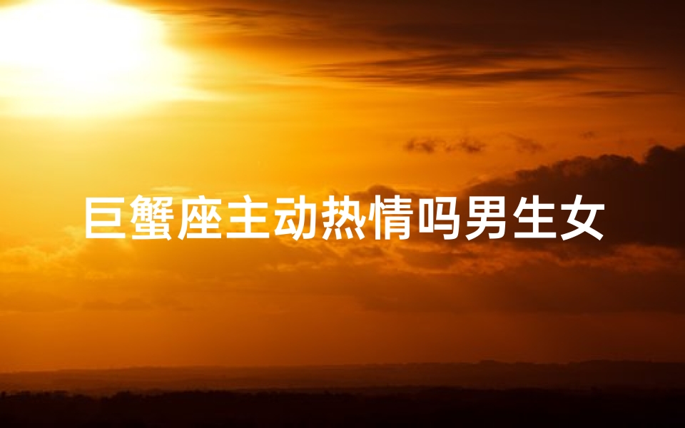 巨蟹座主动热情吗男生女生