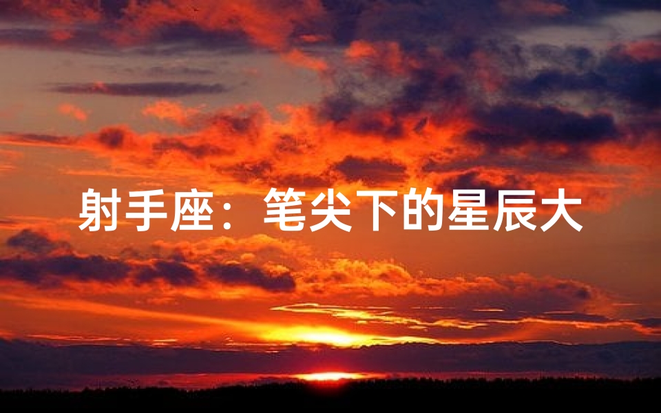 射手座:笔尖下的星辰大海,小作文频传情