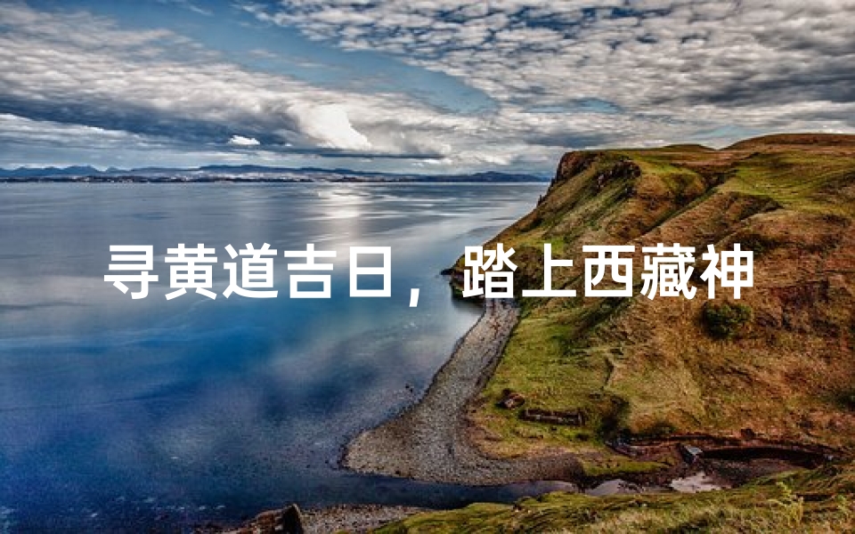 寻黄道吉日,踏上西藏神秘之旅