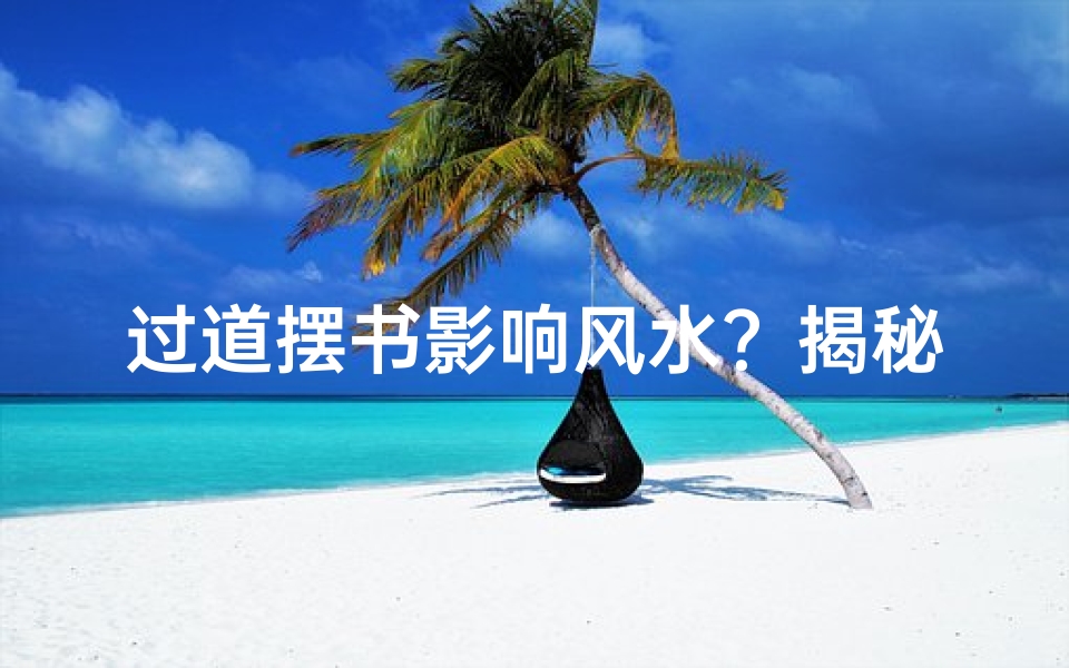 过道摆书影响风水?揭秘家居布局奥秘
