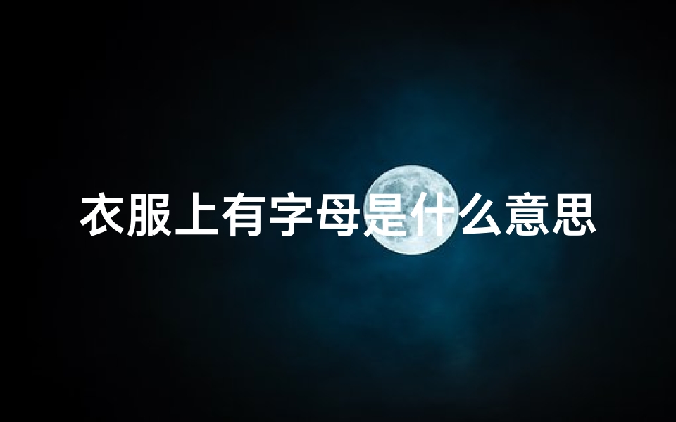 衣服上有字母是什么意思、衣服字母风水之谜:穿出好运的秘密