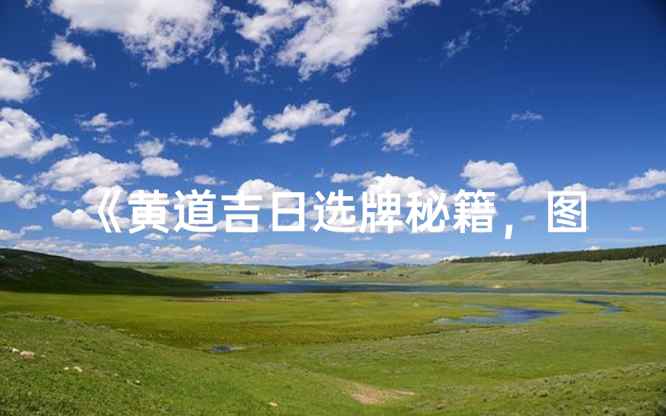 《黄道吉日选牌秘籍,图解好运时刻》