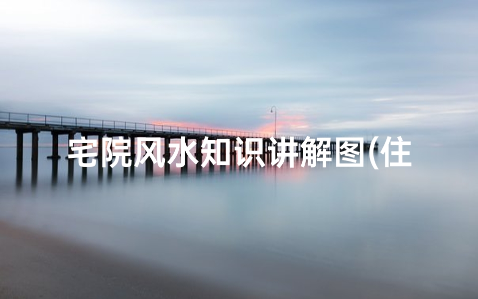 宅院风水知识讲解图(住宅吉凶方位图)