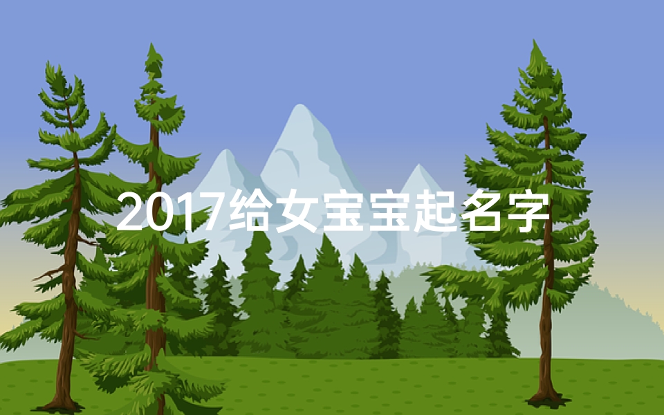 2017给女宝宝起名字(2017最有寓意好听的女宝宝名字大全)