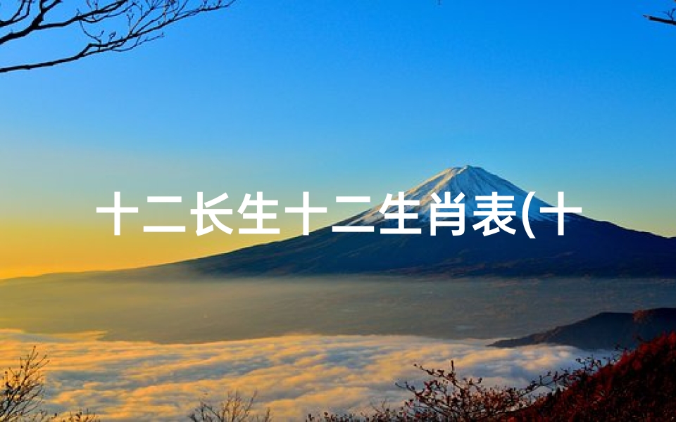 十二长生十二生肖表(十二生肖长生不老的动物)
