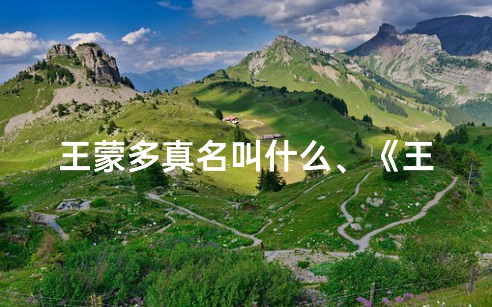 王蒙多真名叫什么、《王蒙多宝宝名字:好听又独特,寓意美好》