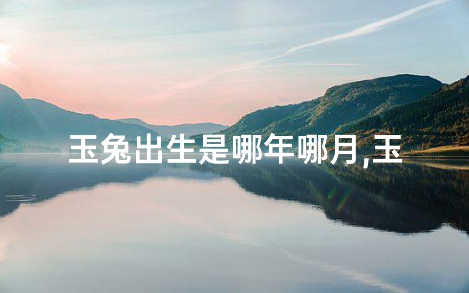 玉兔出生是哪年哪月,玉兔生子:几月出生的男孩命格最旺?