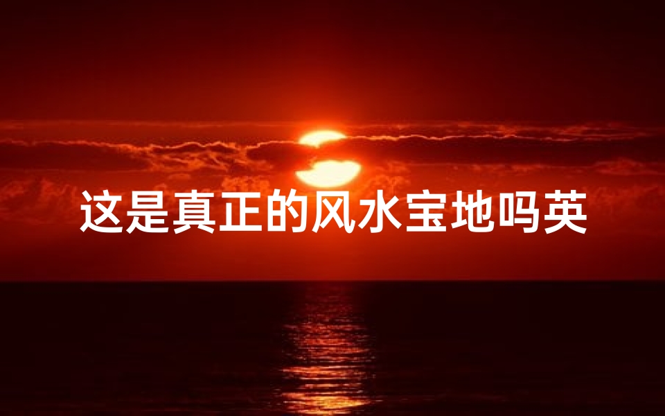 这是真正的风水宝地吗英文_揭秘:这是真正的风水宝地吗?