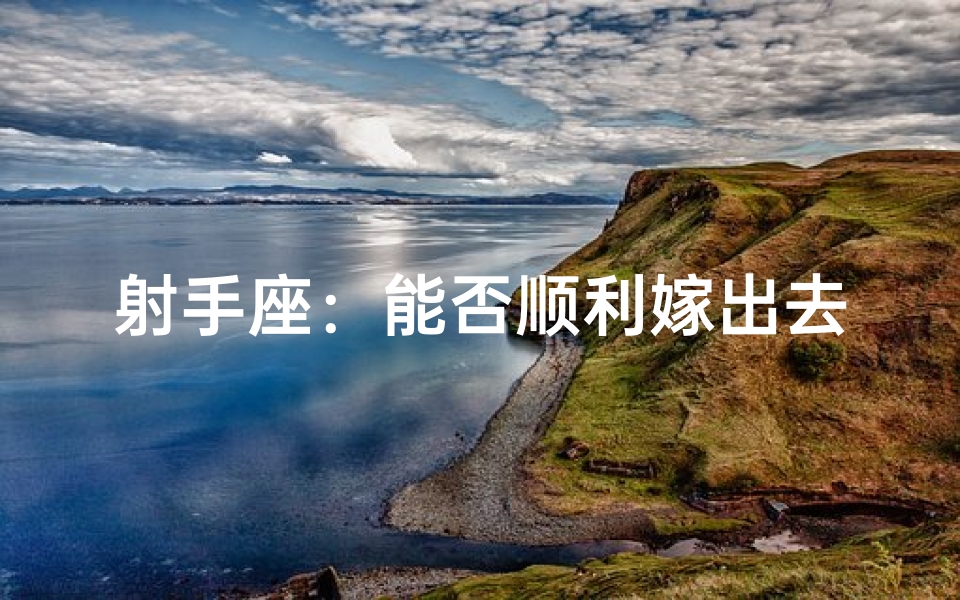 射手座:能否顺利嫁出去的奥秘揭晓