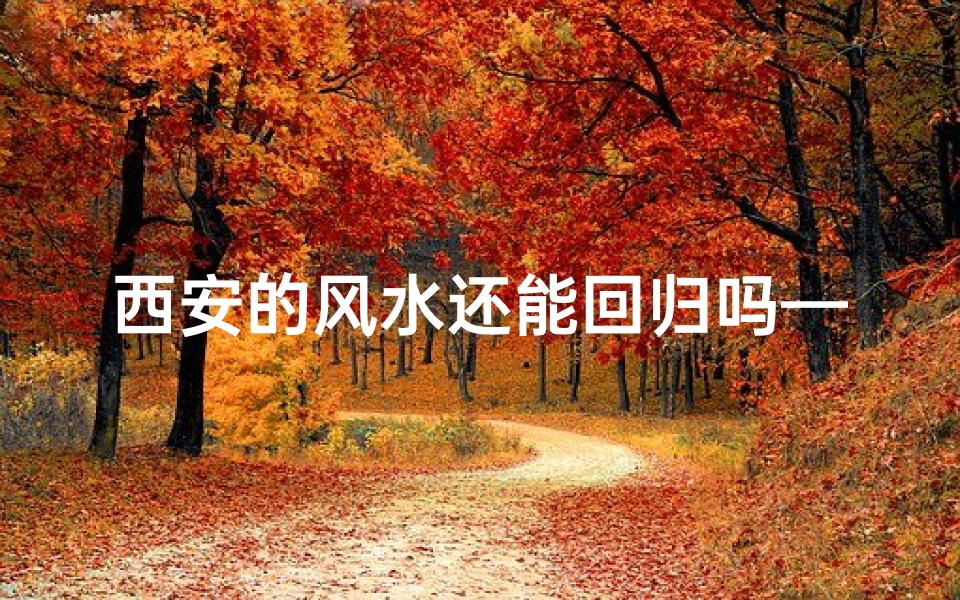 西安的风水还能回归吗—西安风水遭到怎样的破坏