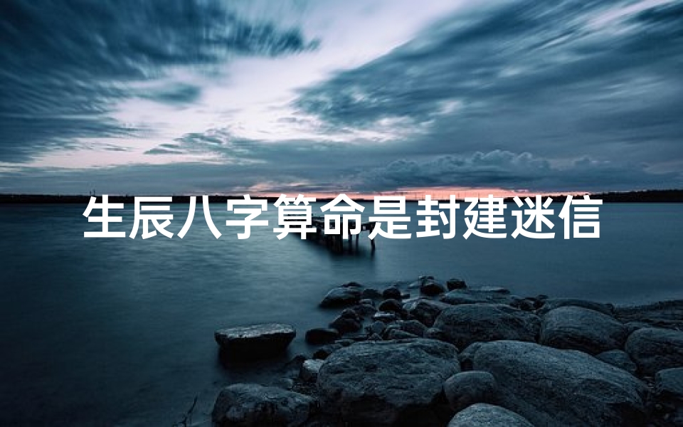生辰八字算命是封建迷信吗(生辰八字算命准吗能信吗)