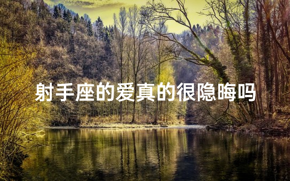 射手座的爱真的很隐晦吗知乎,射手座的爱,隐晦如谜,情意难测