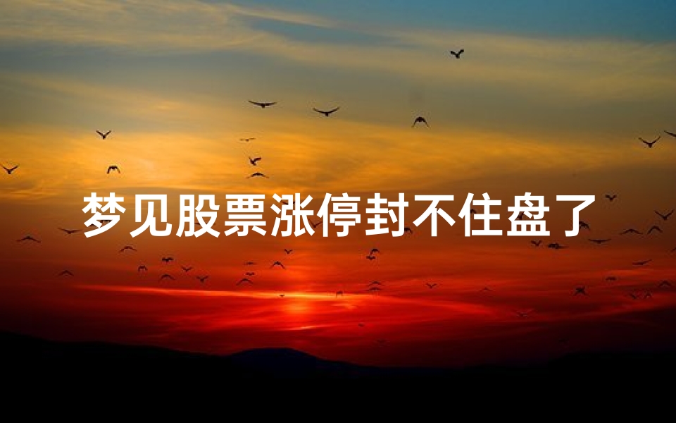 梦见股票涨停封不住盘了_梦见股票涨停封不住盘了怎么回事-海瑞算卦网