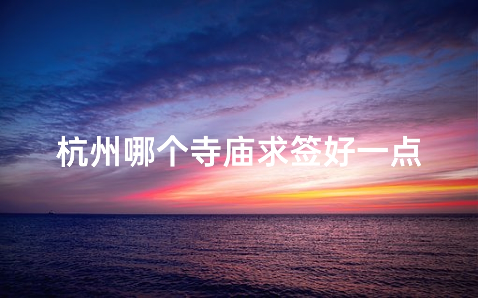 杭州哪个寺庙求签好一点(有谁知道杭州哪个寺庙求签灵的阿 )