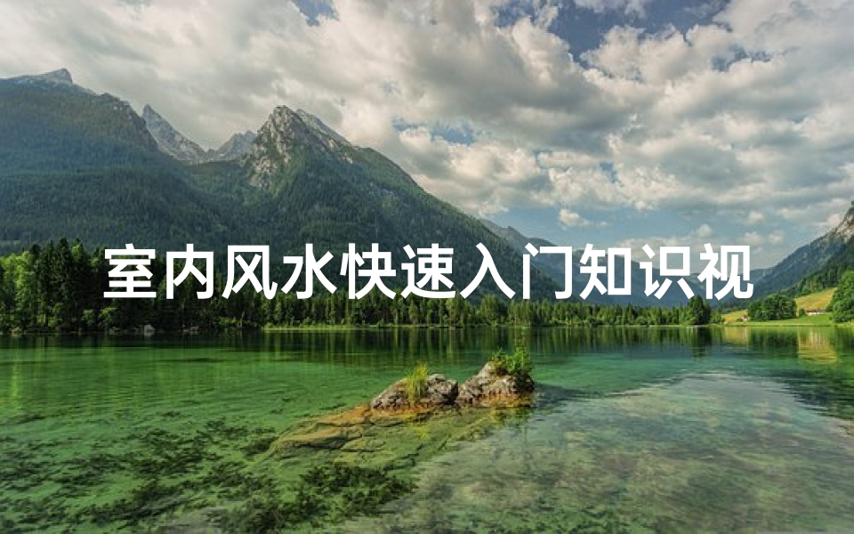 室内风水快速入门知识视频(风水学入门需要掌握哪些知识 )