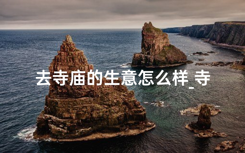 去寺庙的生意怎么样_寺庙生意红火,香客络绎不绝