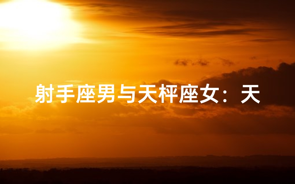 射手座男与天枰座女:天作之合的缘分?