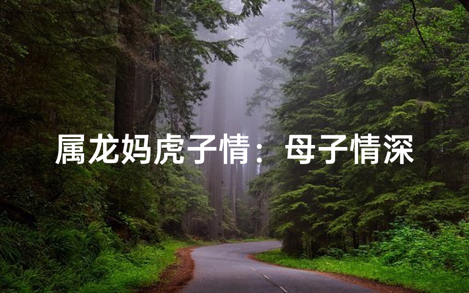 属龙妈虎子情:母子情深,龙虎相争