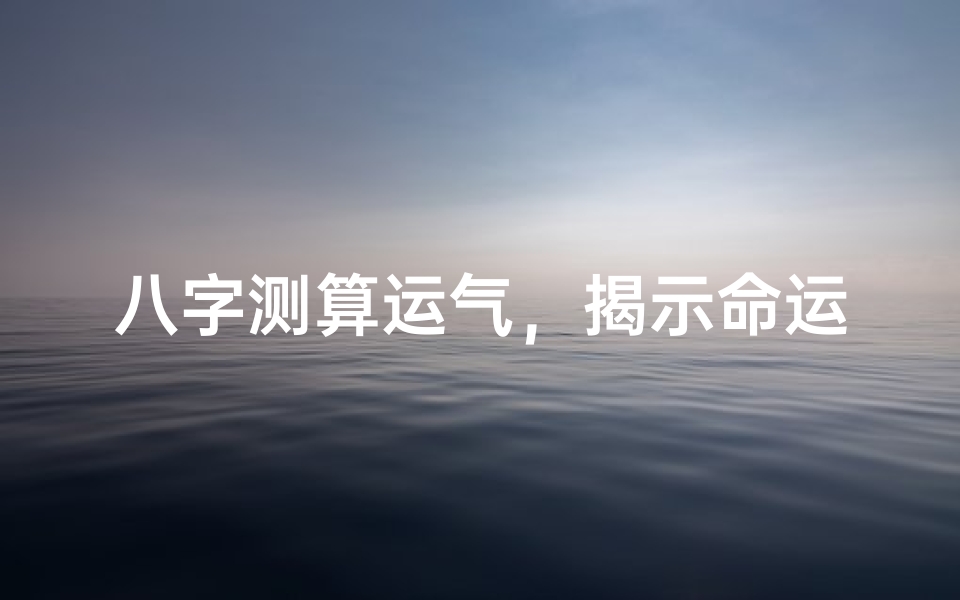 八字测算运气,揭示命运奥秘-详尽方法解析