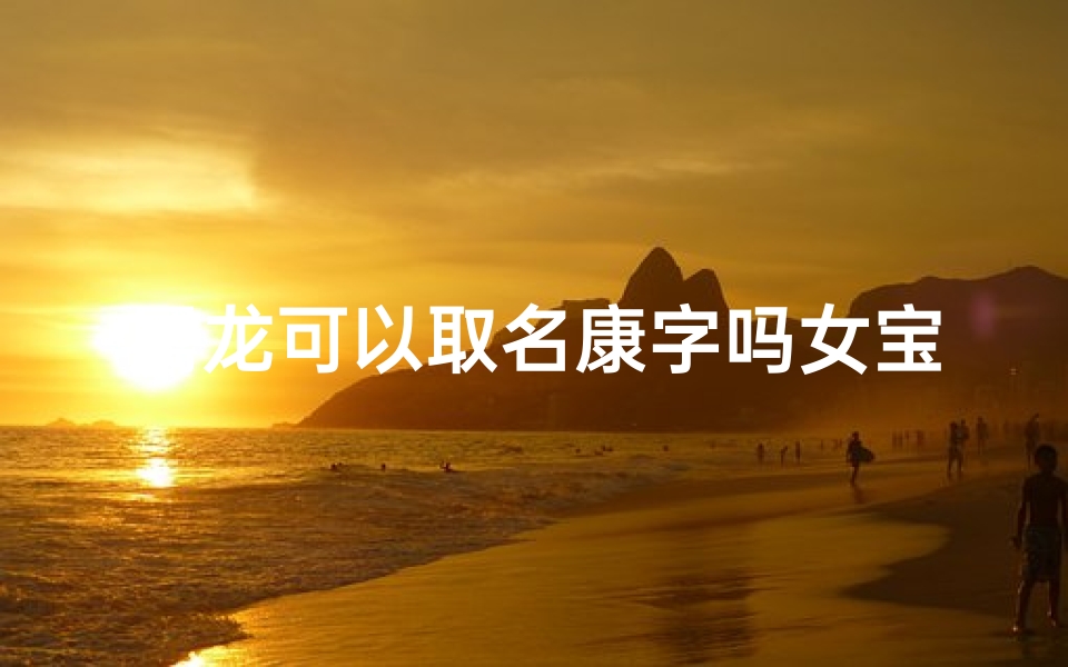 属龙可以取名康字吗女宝宝