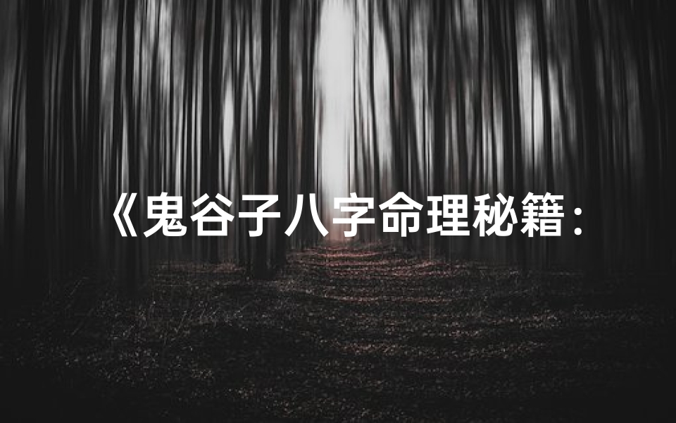 《鬼谷子八字命理秘籍:解密人生运势真谛》