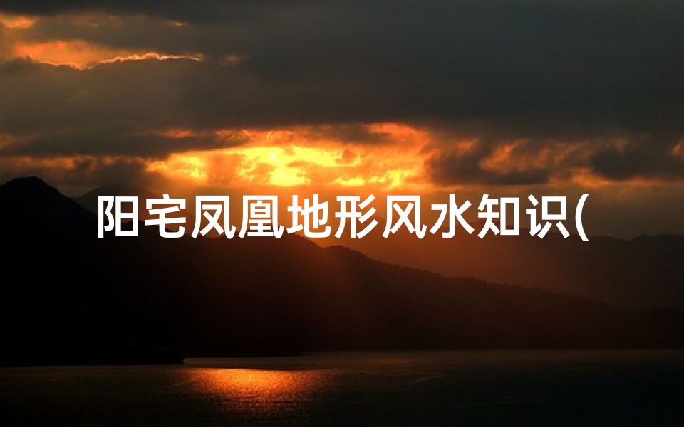 阳宅凤凰地形风水知识(出大官又发财的风水阳宅发富最快的阳宅地形)