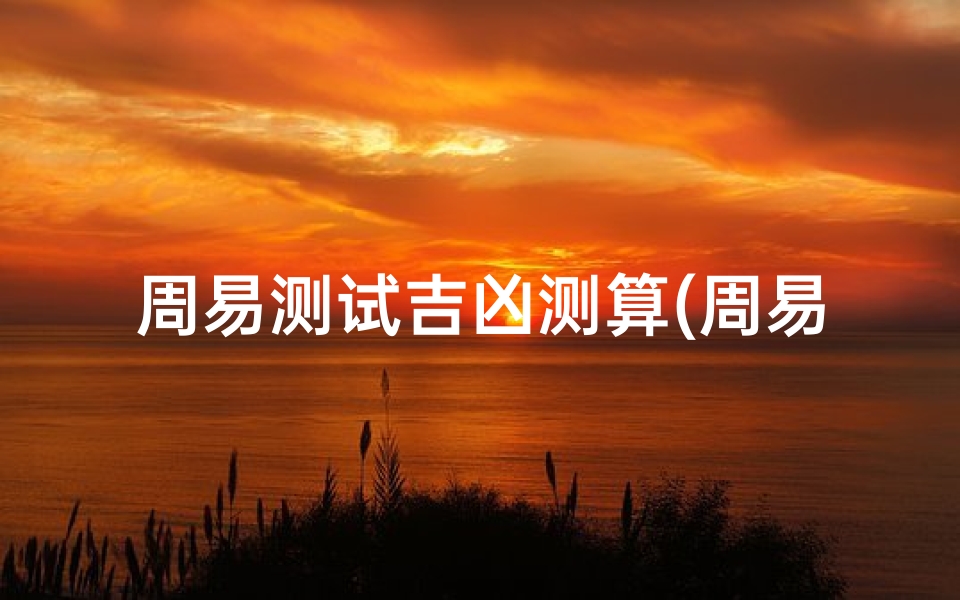 周易测试吉凶测算(周易号码吉凶测试81,周易手机吉凶)-海瑞算卦网