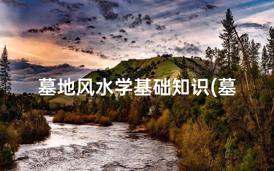 墓地风水学基础知识(墓地风水学入门知识全解)
