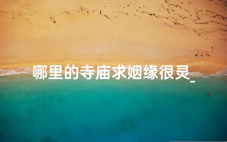 哪里的寺庙求姻缘很灵_神秘寺庙,求姻缘灵验之地