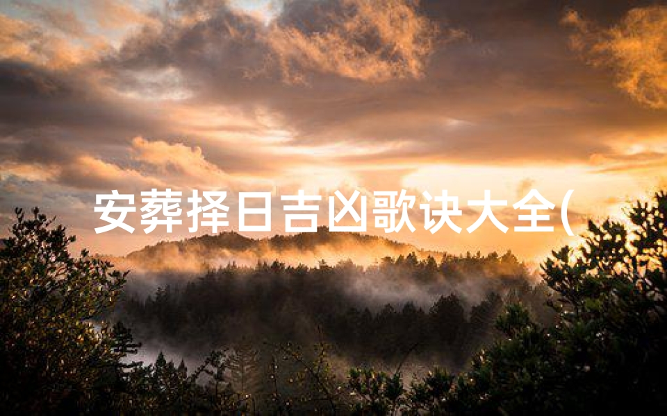 安葬择日吉凶歌诀大全(安葬择日吉凶歌诀大全视频)