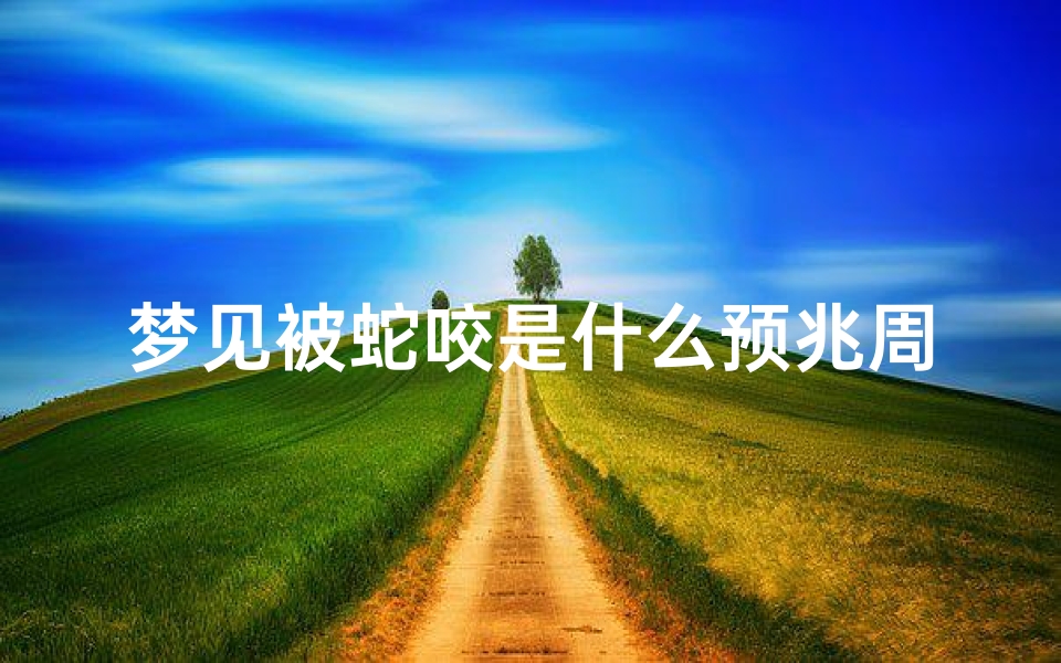 梦见被蛇咬是什么预兆周公解梦女(女人梦见被蛇咬是什么意思)