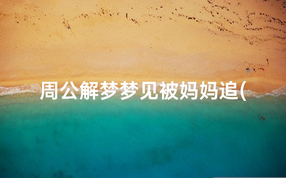 周公解梦梦见被妈妈追(梦见被老妈追的预兆)
