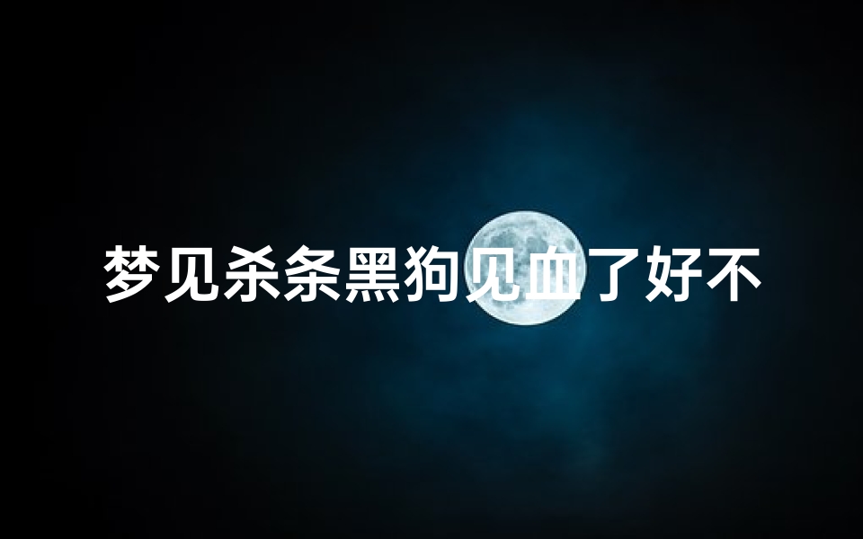 梦见杀条黑狗见血了好不好(梦见杀黑狗是什么预兆)