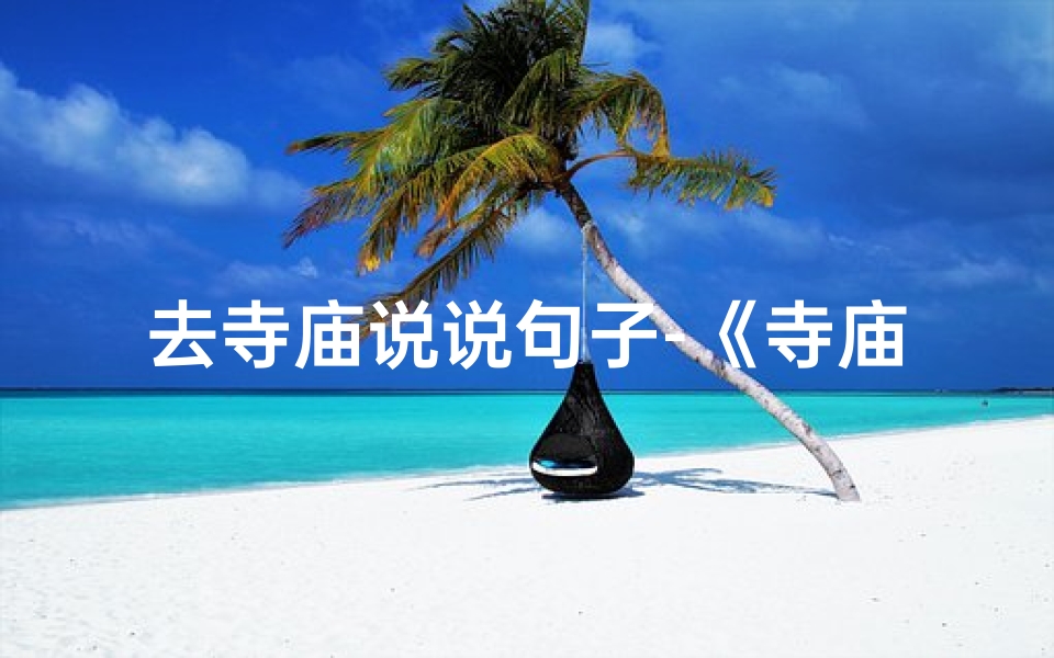 去寺庙说说句子-《寺庙一日行,心灵洗涤之旅》