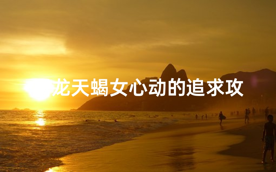 属龙天蝎女心动的追求攻略