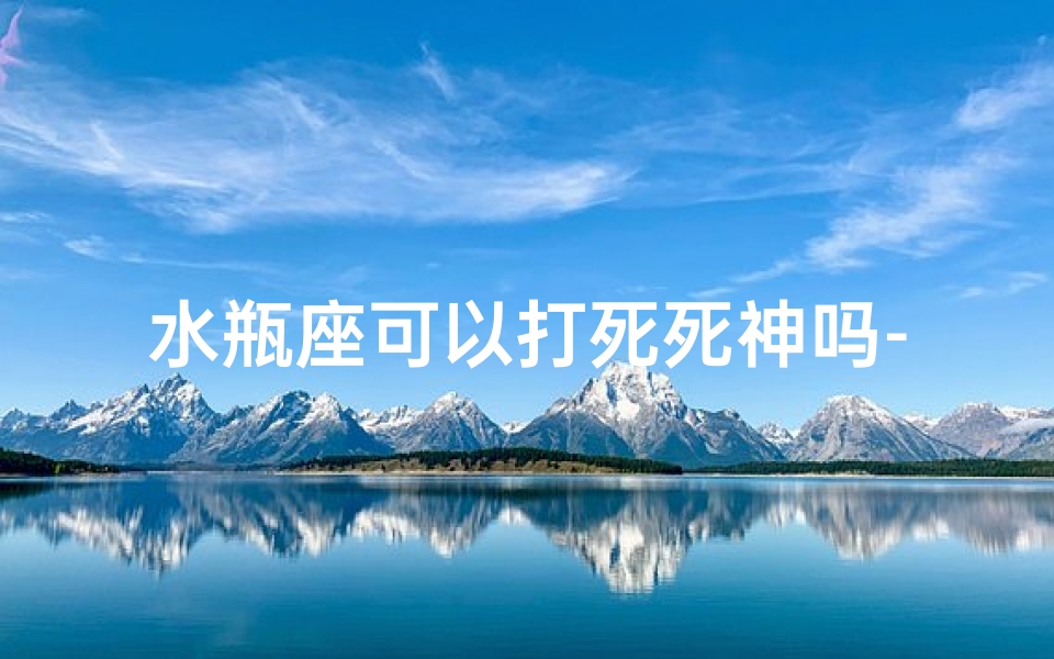 水瓶座可以打死死神吗-《水瓶座挑战死神:生死对决》